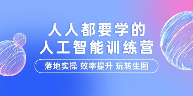 (9872期)人人都要学的-人工智能特训营，落地实操 效率提升 玩转生图(22节课)-泡泡网赚