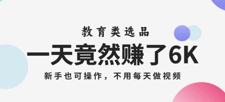 一天竟然赚了6000多，教育类选品，新手也可操作，更不用每天做短视频【揭秘】-泡泡网赚