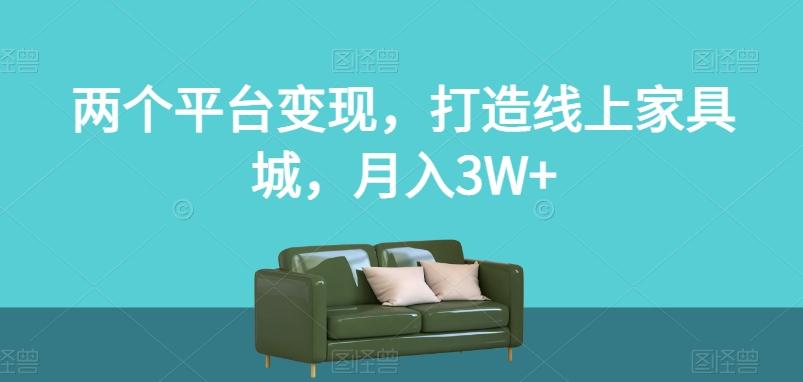 两个平台变现，打造线上家具城，月入3W+【揭秘】-泡泡网赚