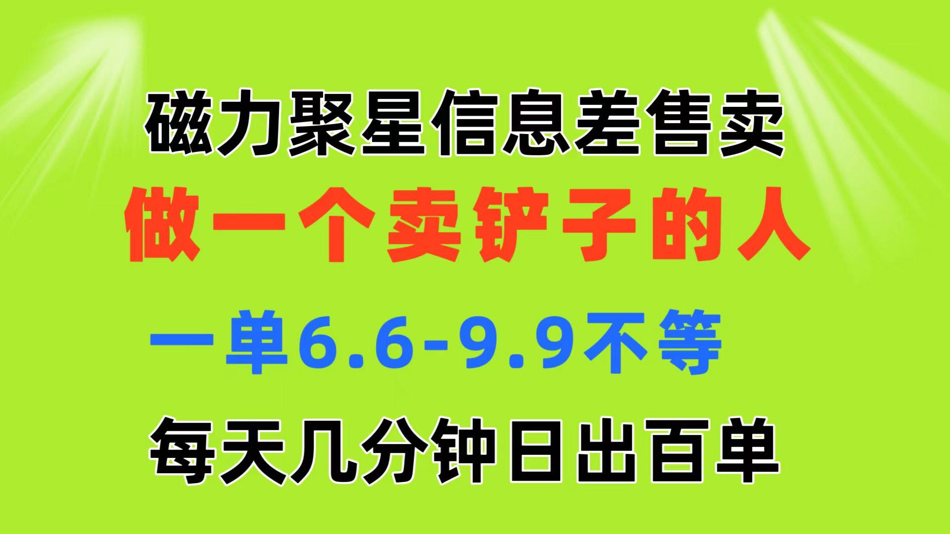 磁力聚星信息差 做一个卖铲子的人 一单6.6-9.9不等  每天几分钟 日出百单-泡泡网赚