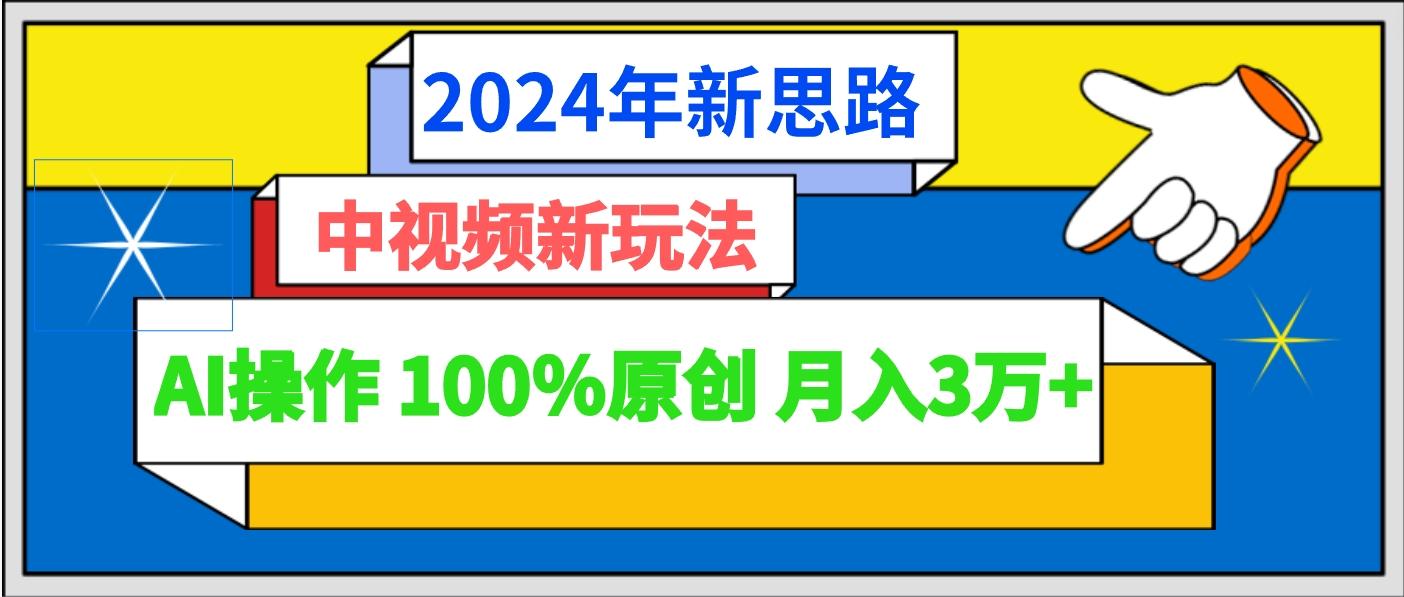 2024年新思路 中视频新玩法AI操作 100%原创月入3万+-泡泡网赚