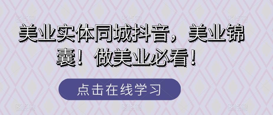 美业实体同城抖音，美业锦囊！做美业必看！-泡泡网赚