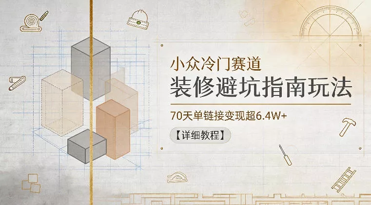 小众冷门赛道，装修避坑指南玩法，70天单链接变现超6.4W+【详细教程】-泡泡网赚
