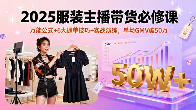 2025服装主播带货必修课，万能公式+6大逼单技巧+实战演练，单场GMV破50万-泡泡网赚