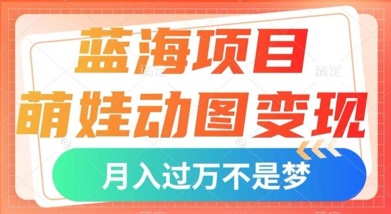 蓝海项目，萌娃动图变现，几分钟一个视频，小白也可直接入手，月入1w+【揭秘】-泡泡网赚