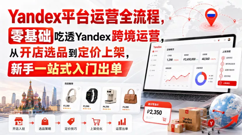 Yandex平台运营全流程，零基础吃透Yandex跨境运营，从开店选品到定价上架，新手一站式入门出单-泡泡网赚