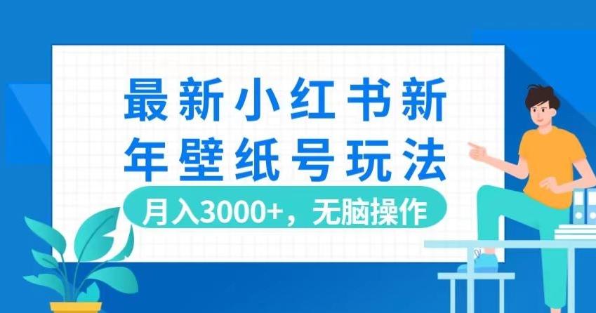 最新小红书新年壁纸号玩法，月入3000+，无脑操作-泡泡网赚