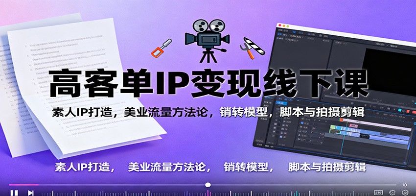 高客单IP变现线下大课：素人IP打造，美业流量方法论，销转模型，脚本与拍摄剪辑-泡泡网赚