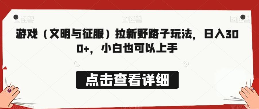 游戏（文明与征服）拉新野路子玩法，日入300+，小白也可以上手-泡泡网赚