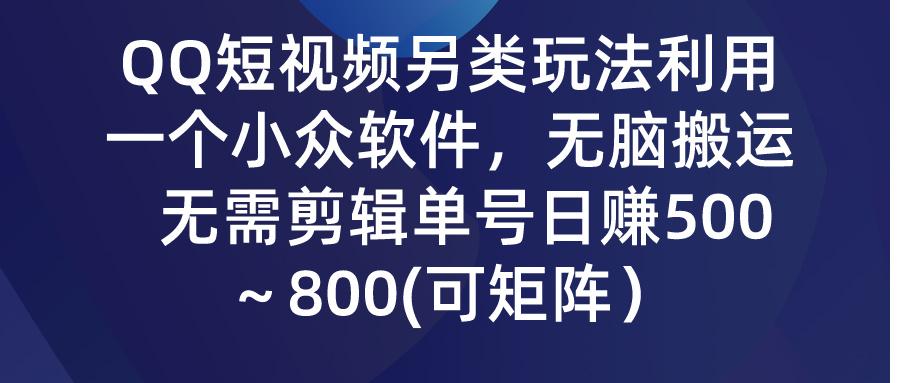 (9492期)QQ短视频另类玩法，利用一个小众软件，无脑搬运，无需剪辑单号日赚500～…-泡泡网赚