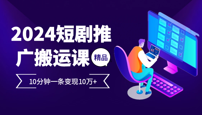 2024最火爆的项目短剧推广搬运实操课10分钟一条，单条变现10万+-泡泡网赚