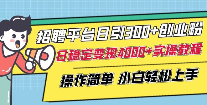招聘平台日引300+创业粉，日稳定变现4000+实操教程小白轻松上手【揭秘】-泡泡网赚