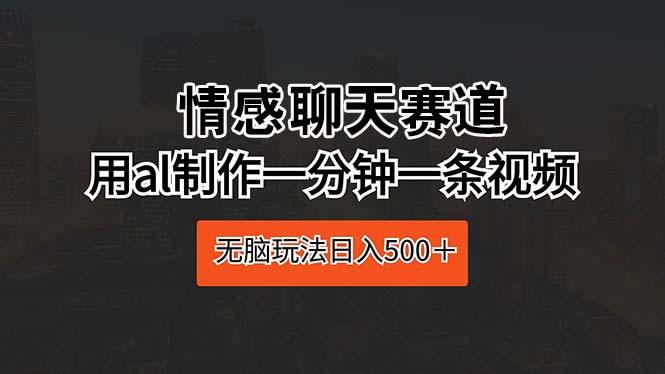 情感聊天赛道 用al制作一分钟一条视频 无脑玩法日入500＋-泡泡网赚