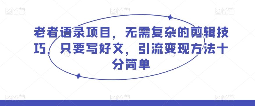 老者语录项目，无需复杂的剪辑技巧，只要写好文，引流变现方法十分简单-泡泡网赚