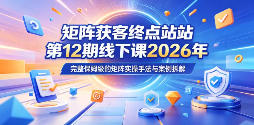 矩阵获客终点站第12期线下课2026年5月22-23号，完整保姆级的矩阵实操手法与案例拆解-泡泡网赚