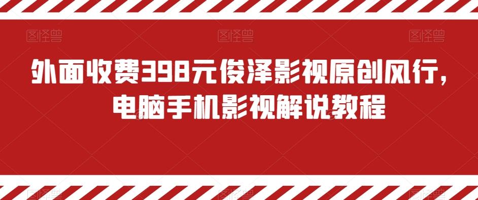 外面收费398元俊泽影视原创风行，电脑手机影视解说教程-泡泡网赚