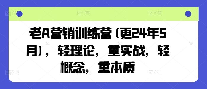 老A营销训练营(更24年6月)，轻理论，重实战，轻概念，重本质-泡泡网赚