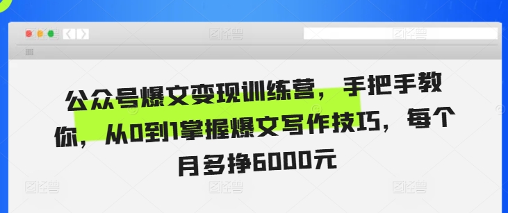 公众号爆文变现训练营，手把手教你，从0到1掌握爆文写作技巧，每个月多挣6000元-泡泡网赚