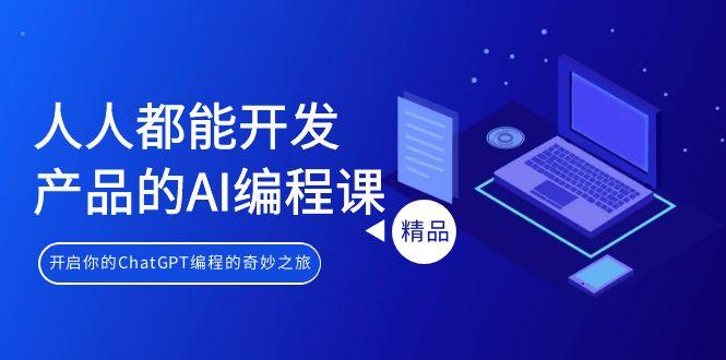 人人都能 开发产品的AI编程课，开启你的ChatGPT编程的奇妙之旅-泡泡网赚