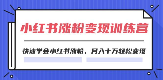 2024小红书涨粉变现训练营，快速学会小红书涨粉，月入十万轻松变现(40节-泡泡网赚