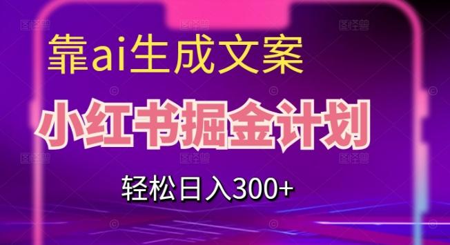 靠AI生成文案，小红书掘金计划，轻松日入300+【揭秘】-泡泡网赚