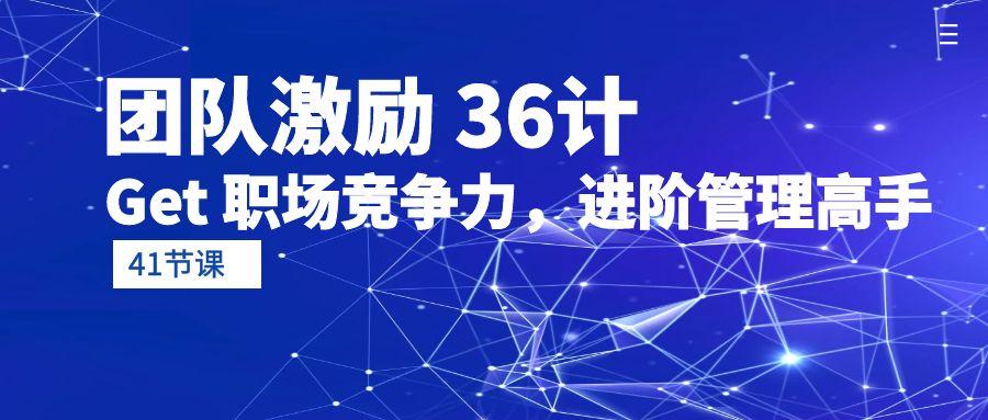 (10033期)团队激励 36计-Get 职场竞争力，进阶管理高手(41节课)-泡泡网赚