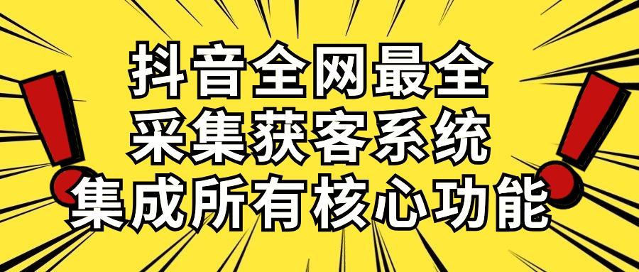 抖音全网最全采集获客系统，集成所有核心功能，日引500+-泡泡网赚