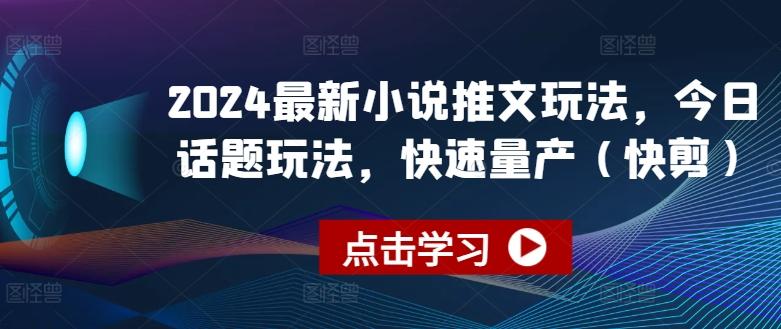 2024最新小说推文玩法，今日话题玩法，快速量产(快剪)-泡泡网赚