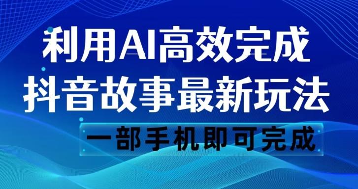 抖音故事最新玩法，通过AI一键生成文案和视频，日收入500一部手机即可完成【揭秘】-泡泡网赚