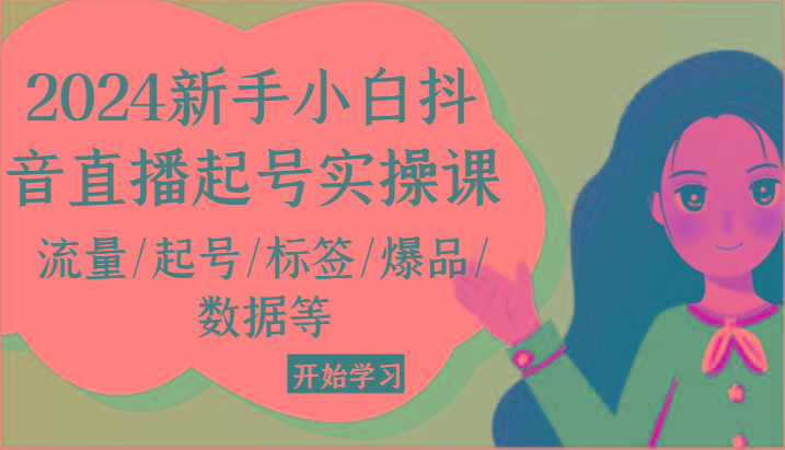 2024新手小白抖音直播起号实操课，流量/起号/标签/爆品/数据等-泡泡网赚