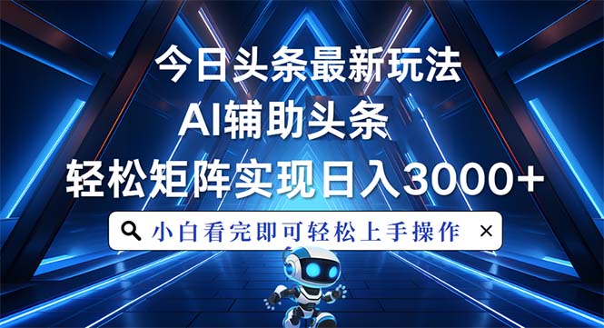 今日头条最新玩法，思路简单，AI辅助，复制粘贴轻松矩阵日入3000+-泡泡网赚