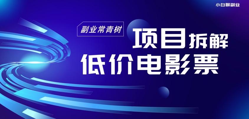 低价电影票项目拆解，便宜电影票出票，电影票优惠，电影票副业从0-1～-泡泡网赚