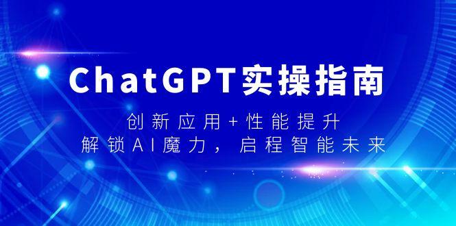 ChatGPT实操指南，创新应用+性能提升，解锁-AI魔力，启程智能未来-泡泡网赚