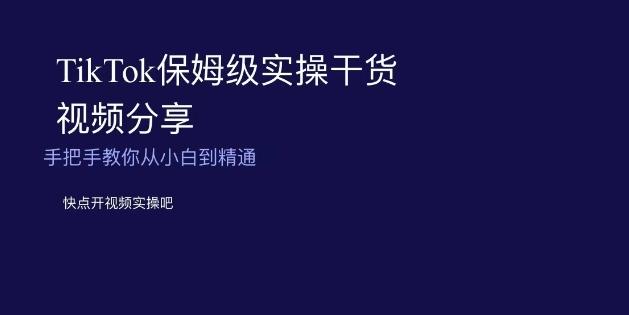TikTok保姆级实操干货视频分享，手把手教你从小白到精通-泡泡网赚