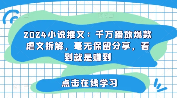 2024小说推文：千万播放爆款虐文拆解，毫无保留分享，看到就是赚到-泡泡网赚