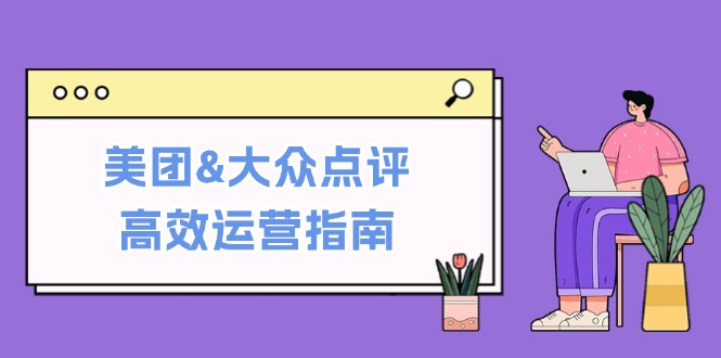 美团&大众点评高效运营指南：从平台基础认知到提升销量的实用操作技巧-泡泡网赚