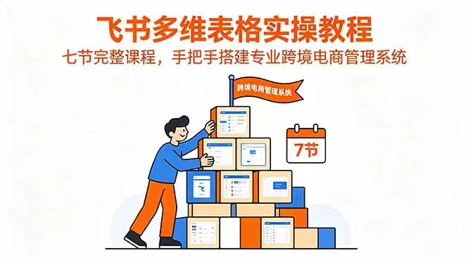 飞书多维表格实操教程，七节完整课程，手把手搭建专业跨境电商管理系统-泡泡网赚