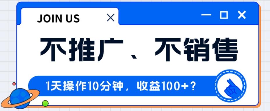 不推广、不销售1天操作10分钟，收益100+？-泡泡网赚