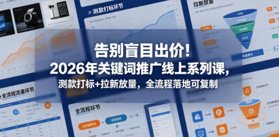 告别盲目出价！2026年关键词推广线上系列课，测款打标+拉新放量，全流程落地可复制-泡泡网赚