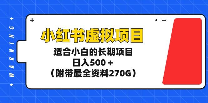 (9338期)小红书虚拟项目，适合小白的长期项目，日入500＋(附带最全资料270G)-泡泡网赚