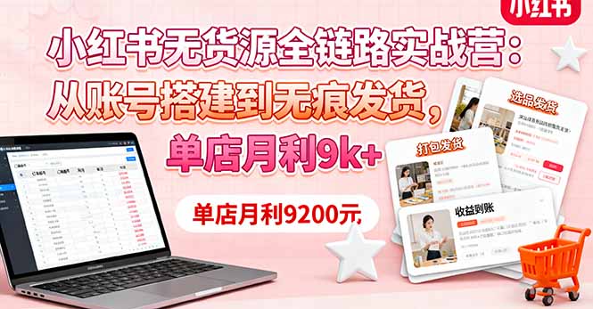 小红书无货源全链路实战营：从账号搭建到无痕发货，单店月利9k+-泡泡网赚
