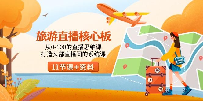 旅游-直播核心板，从0-100的直播思维课，打造头部直播间的系统课-泡泡网赚