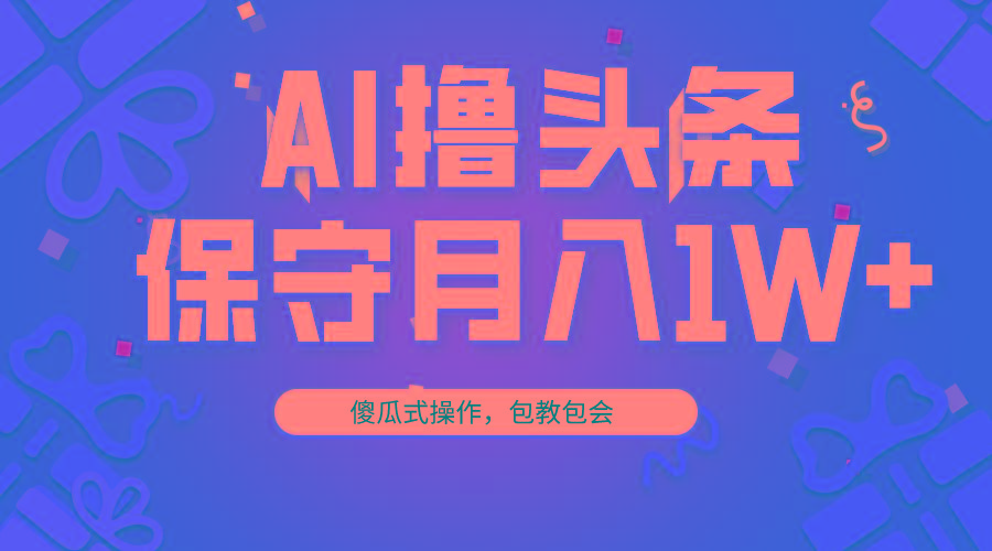 AI撸头条3天必起号，傻瓜操作3分钟1条，复制粘贴月入1W+。-泡泡网赚