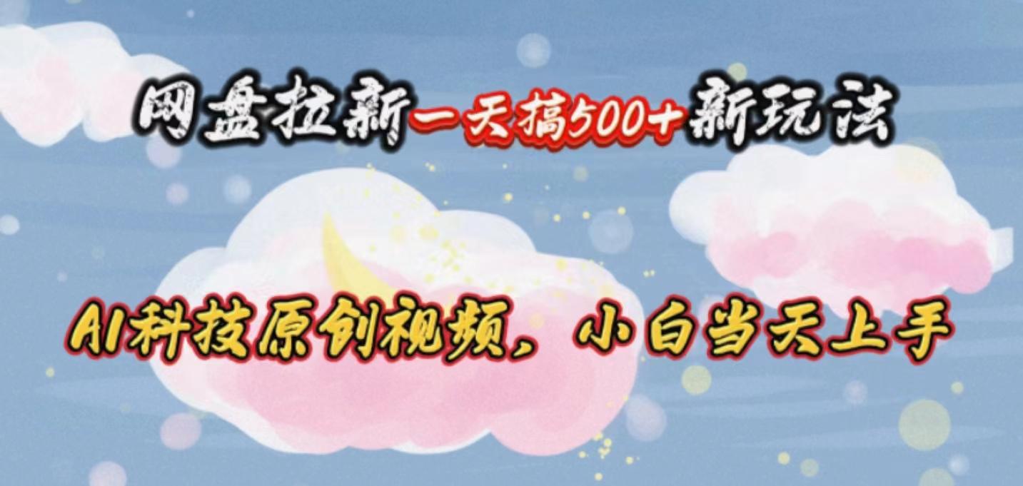 网盘拉新一天搞500新玩法，Ai科技原创视频，小白当天上手-泡泡网赚