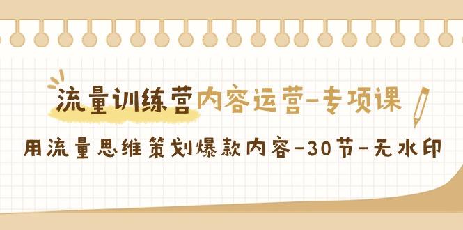 流量训练营之内容运营专项课，用流量思维策划爆款内容(30节课)-泡泡网赚