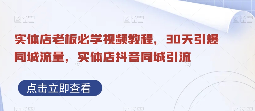 实体店老板必学视频教程，30天引爆同城流量，实体店抖音同城引流-泡泡网赚