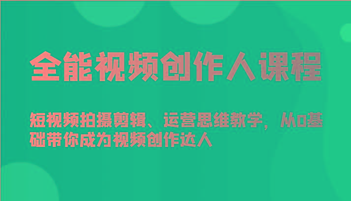 全能视频创作人课程-短视频拍摄剪辑、运营思维教学，从0基础带你成为视频创作达人-泡泡网赚