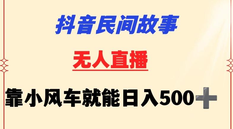 抖音民间故事无人挂机靠小风车一天500+小白也能操作【揭秘】-泡泡网赚